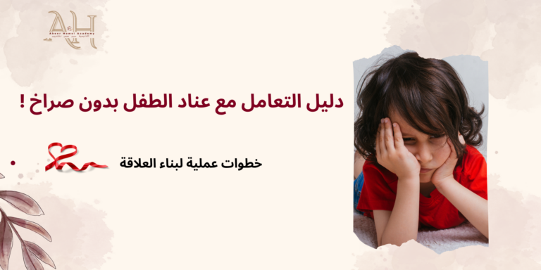دليل التعامل مع عناد الطفل بدون صراخ أو تهديد